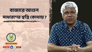 বাজারে আগুন সাধারণের স্বস্তি কোথায়?